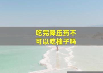 吃完降压药不可以吃柚子吗