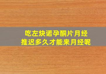 吃左炔诺孕酮片月经推迟多久才能来月经呢