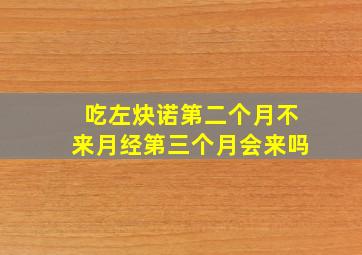 吃左炔诺第二个月不来月经第三个月会来吗