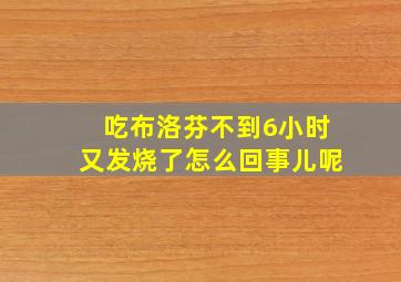 吃布洛芬不到6小时又发烧了怎么回事儿呢