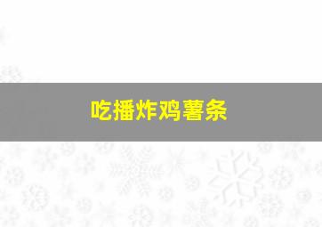 吃播炸鸡薯条