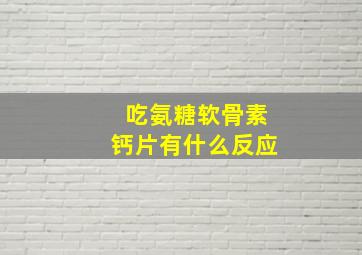 吃氨糖软骨素钙片有什么反应