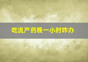 吃流产药晚一小时咋办