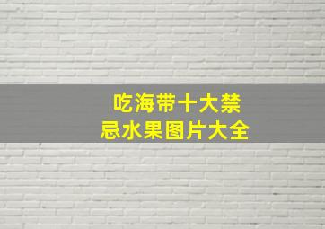 吃海带十大禁忌水果图片大全