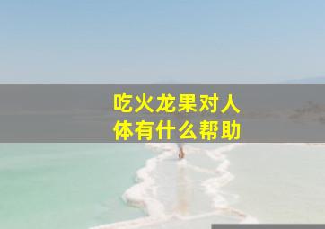 吃火龙果对人体有什么帮助