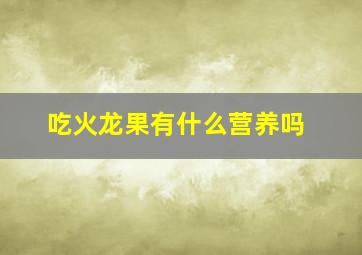 吃火龙果有什么营养吗