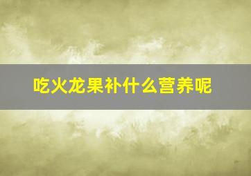 吃火龙果补什么营养呢