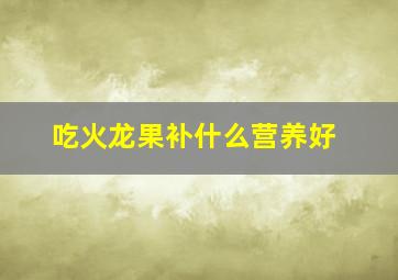 吃火龙果补什么营养好