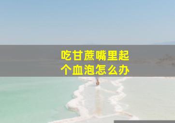 吃甘蔗嘴里起个血泡怎么办