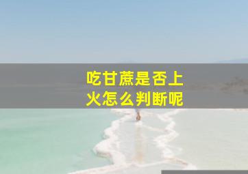 吃甘蔗是否上火怎么判断呢