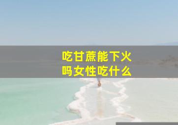 吃甘蔗能下火吗女性吃什么