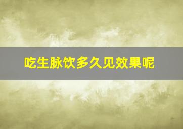 吃生脉饮多久见效果呢