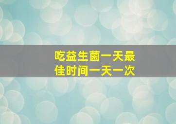 吃益生菌一天最佳时间一天一次