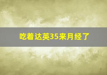 吃着达英35来月经了