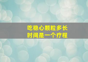 吃稳心颗粒多长时间是一个疗程