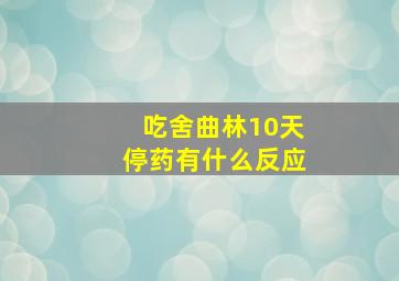 吃舍曲林10天停药有什么反应