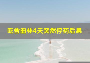 吃舍曲林4天突然停药后果