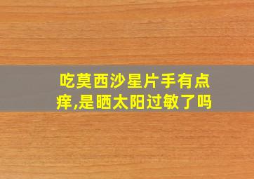 吃莫西沙星片手有点痒,是晒太阳过敏了吗