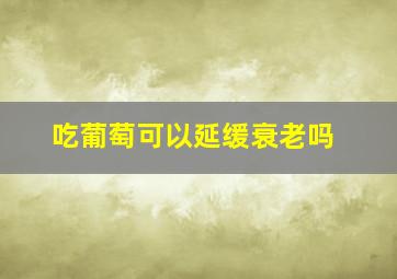 吃葡萄可以延缓衰老吗