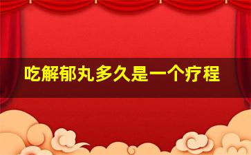 吃解郁丸多久是一个疗程