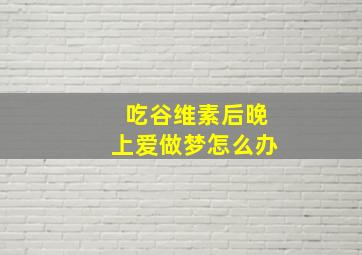 吃谷维素后晚上爱做梦怎么办