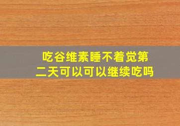 吃谷维素睡不着觉第二天可以可以继续吃吗