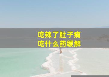 吃辣了肚子痛吃什么药缓解