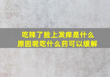 吃辣了脸上发痒是什么原因呢吃什么药可以缓解