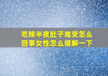 吃辣半夜肚子难受怎么回事女性怎么缓解一下