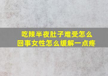 吃辣半夜肚子难受怎么回事女性怎么缓解一点疼