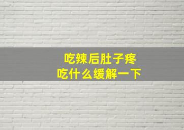 吃辣后肚子疼吃什么缓解一下