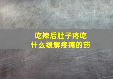 吃辣后肚子疼吃什么缓解疼痛的药