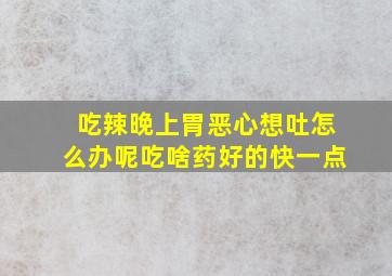 吃辣晚上胃恶心想吐怎么办呢吃啥药好的快一点