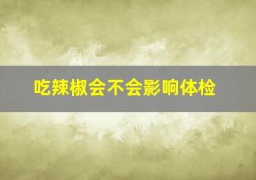 吃辣椒会不会影响体检