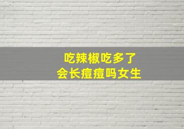 吃辣椒吃多了会长痘痘吗女生