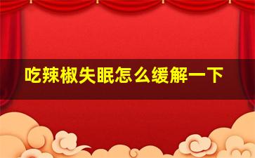 吃辣椒失眠怎么缓解一下