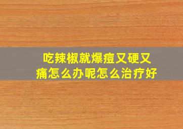 吃辣椒就爆痘又硬又痛怎么办呢怎么治疗好