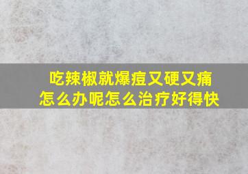 吃辣椒就爆痘又硬又痛怎么办呢怎么治疗好得快