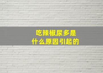 吃辣椒尿多是什么原因引起的