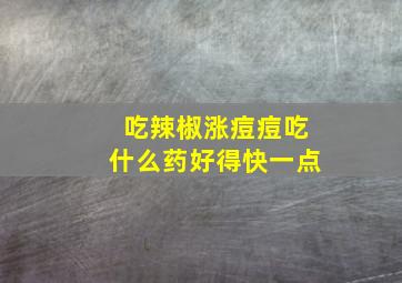 吃辣椒涨痘痘吃什么药好得快一点