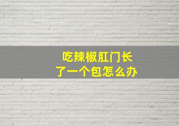 吃辣椒肛门长了一个包怎么办