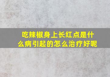 吃辣椒身上长红点是什么病引起的怎么治疗好呢