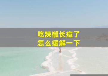 吃辣椒长痘了怎么缓解一下