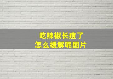 吃辣椒长痘了怎么缓解呢图片