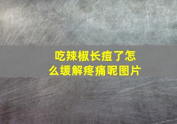 吃辣椒长痘了怎么缓解疼痛呢图片