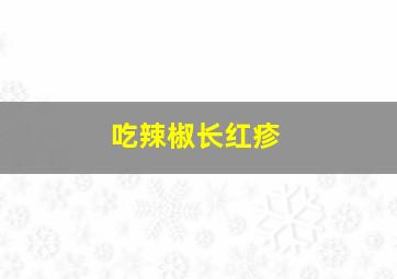 吃辣椒长红疹