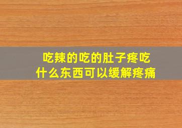 吃辣的吃的肚子疼吃什么东西可以缓解疼痛