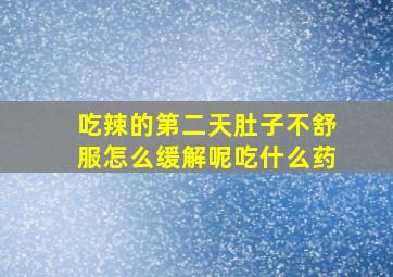 吃辣的第二天肚子不舒服怎么缓解呢吃什么药