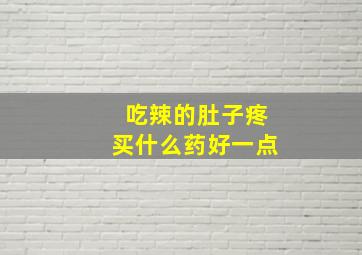 吃辣的肚子疼买什么药好一点