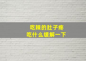 吃辣的肚子疼吃什么缓解一下